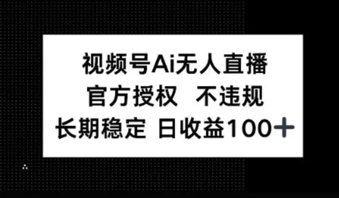 视频号AI无人直播，官方授权 不违规，单日平均收益100+-副业库