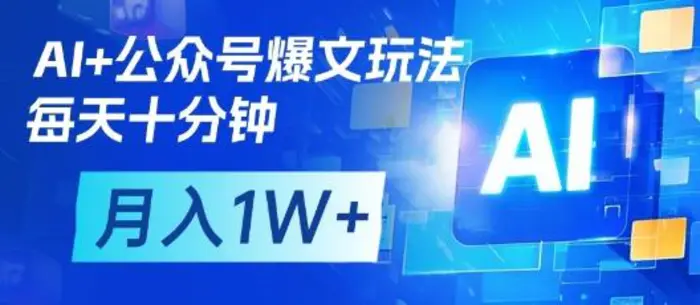 AI+公众号爆文玩法，每天十分钟，批量矩阵操作，月入1W+-副业库