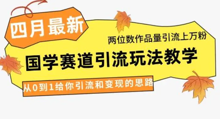4月最新，国学赛道引流玩法教学，两位数作品量引流上万粉，从0到1给你引流和变现的思路-副业库