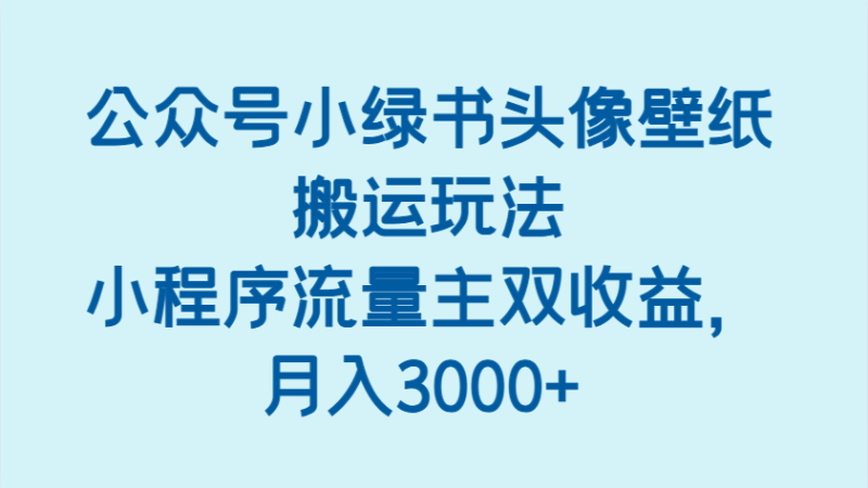 公众号小绿书头像壁纸搬运玩法，小程序流量主双收益，月入3000+-副业网
