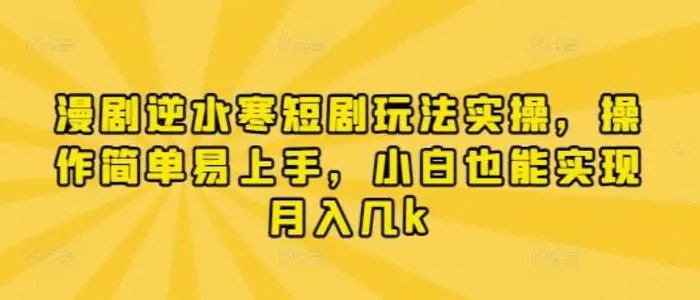 漫剧逆水寒短剧玩法实操，操作简单易上手，小白也能实现月入几k-副业库