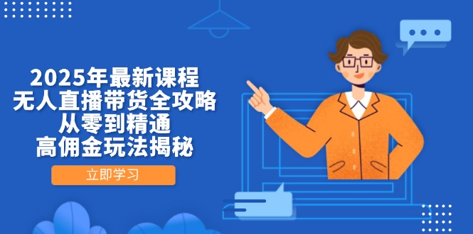 （14378期）2025年最新课程，无人直播带货全攻略，从零到精通，高佣金玩法揭秘-副业网