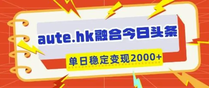 aute.hk融合今日头条，一键复制粘贴，单日稳定变现多张-副业库