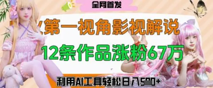 爆火第一人称视角影视解说，12条作品涨粉67W，巧用AI工具，轻松日入几张-副业库