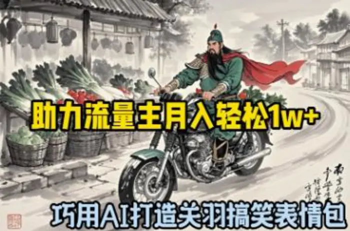 巧用AI打造关羽搞笑表情包，助力流量主月入轻松1w+-副业库