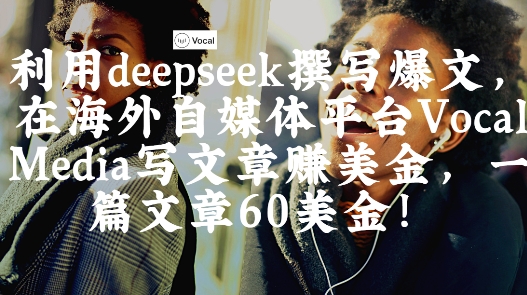 出海搞钱！利用deepseek撰写爆文，在海外自媒体平台Vocal Media写文章挣美金，一篇文章60刀-副业库