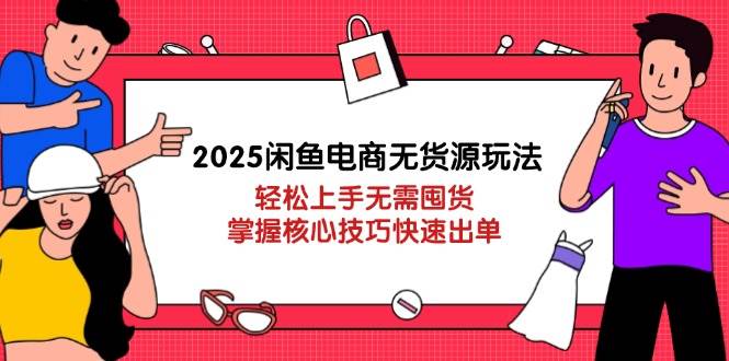 2025闲鱼电商无货源玩法：轻松上手无需囤货，掌握核心技巧快速出单-副业库