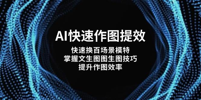 AI快速作图提效，快速换百场景模特，掌握文生图图生图技巧，提升作图效率-副业库