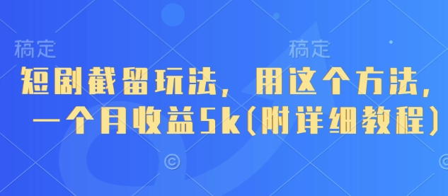 短剧截留玩法，用这个方法，一个月收益5k(附详细教程)-副业库