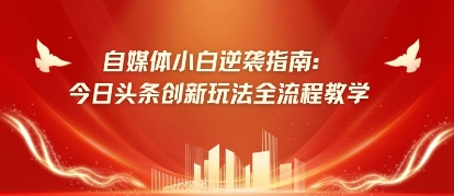 自媒体小白逆袭指南：今日头条创新玩法全流程教学-副业库