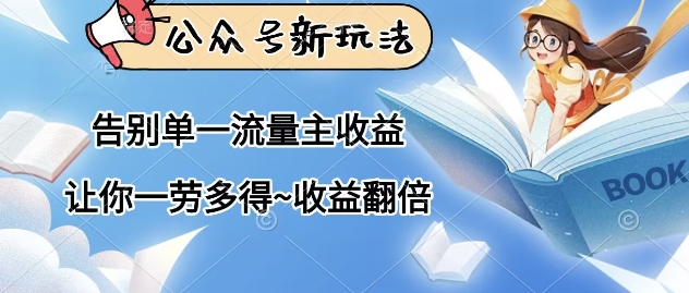 公众号新玩法，告别单一流量主收益，让你一劳多得，收益翻倍-副业库