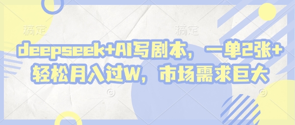 deepseek+AI写剧本，一单2张+ 轻松月入过W，市场需求巨大-副业库