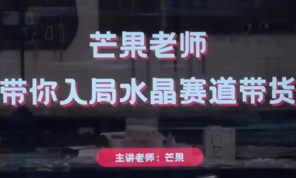 芒果老师·带你入局水晶赛道带货，助你开启水晶直播带货事业-副业库