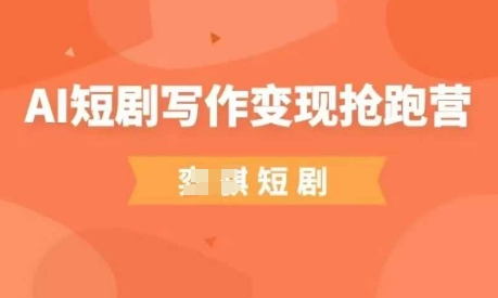 AI短剧写作变现抢跑营，门槛低，0基础，普通人做副业的绝佳机会-副业库