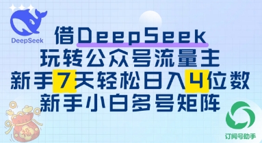 借用DeepSeek玩转公众号流量主，新手7天轻松上手日入3位数-副业库