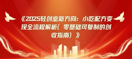 2025轻创业新方向：小吃配方变现全流程解析(零基础可复制的创收指南)-副业库