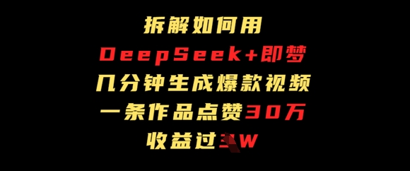 拆解如何用deep seek+即梦做爆款短视频，一条作品收益过W-副业库