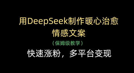 用DeepSeek制作暖心治愈情感文案，快速涨粉，多平台变现-副业库