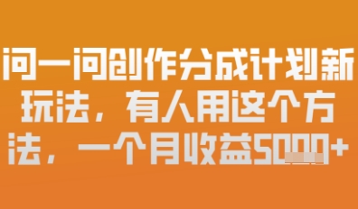 问一问创作者分成计划最新玩法，小白也可以轻松上手，月入6k+-副业库