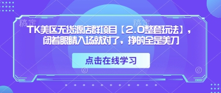TK美区无货源店群项目【2.0整套玩法】，闭着眼睛入场就对了，挣的全是美刀-副业库