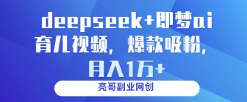 deepseek+即梦ai育儿视频，爆款吸粉，月入1w-副业库