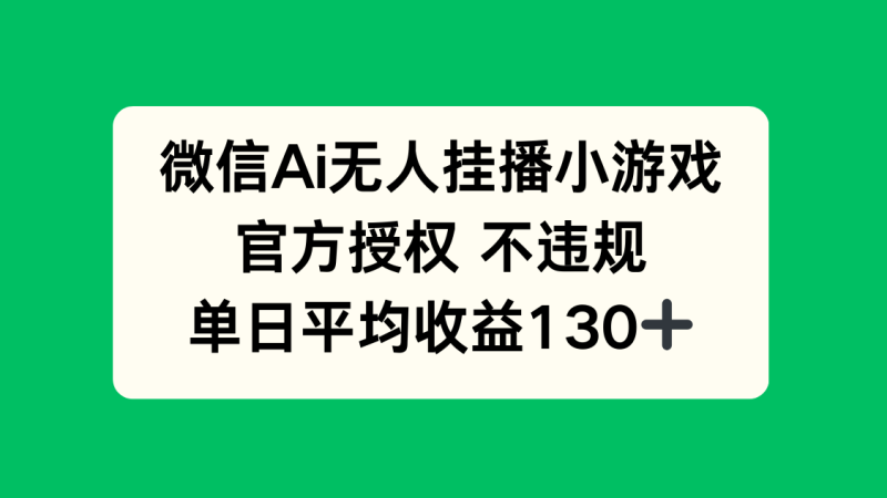 （14396期）微信AI无人挂播小游戏，官方授权 不违规，单日收益130+-副业库