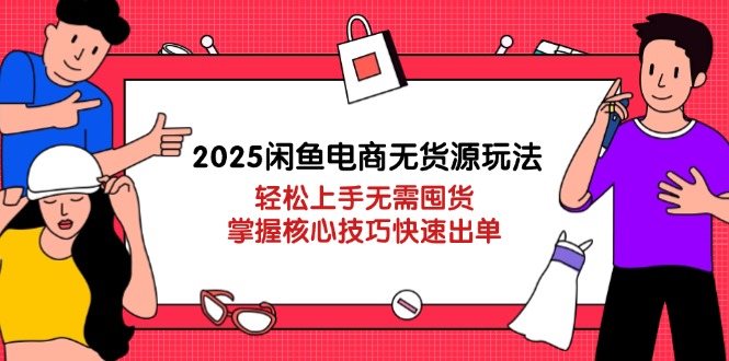 （14389期）2025闲鱼电商无货源玩法：轻松上手无需囤货，掌握核心技巧快速出单-副业库