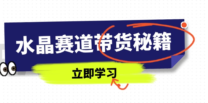 （14406期）水晶赛道带货秘籍，国学结合、短视频起号、拍摄技巧、直播话术等内容-副业库