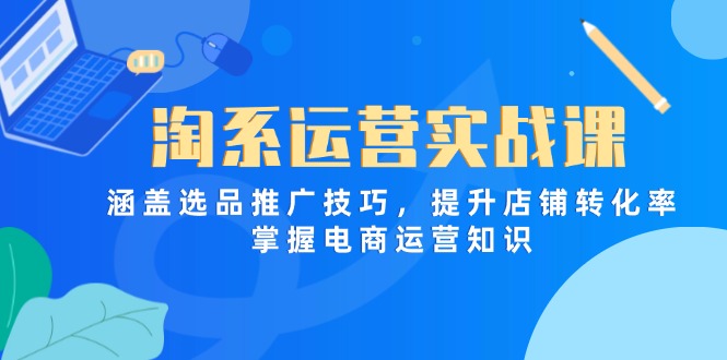 （14427期）淘系运营实战课，涵盖选品推广技巧，提升店铺转化率，掌握电商运营知识-副业库