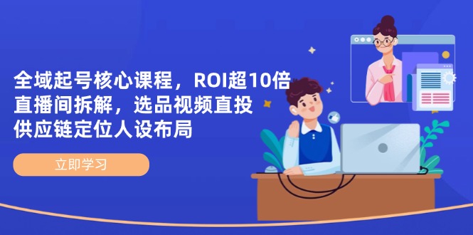 （14445期）全域起号核心课程，ROI超10倍直播间拆解，选品直投，供应链定位人设布局-副业库