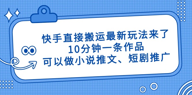 （14450期）快手直接搬运最新玩法来了，10分钟一条作品，可以做小说推文、短剧推广…-副业库