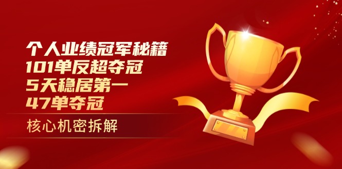 （14448期）个人业绩冠军秘籍：101单反超夺冠，5天稳居第一，47单夺冠-副业库
