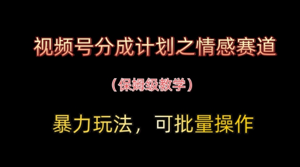 视频号分成计划之情感赛道暴力玩法，可批量操作，保姆级教学-副业库