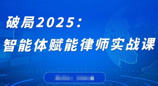 破局2025：智能体赋能律师实战课，打破编程壁垒，完成复杂任务，沉淀专属知识，赋能律师实务-副业库