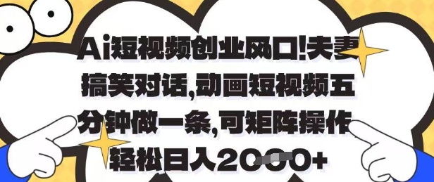 Ai短视频创业风口，夫妻搞笑对话，动画短视频五分钟做一条，可矩阵操作，轻松日入1k+-副业库
