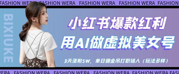 小红书爆款红利：用AI做虚拟美女号，3天涨粉5W，单日佣金吊打职场人-副业库