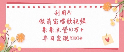 利用Ai做萌宠唱歌视频，条条点赞10W+，单日变现1k-副业库