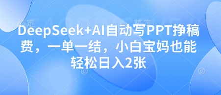 DeepSeek+AI自动写PPT挣稿费，一单一结，小白宝妈也能轻松日入2张-副业库