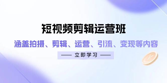 短视频剪辑运营班：涵盖拍摄、剪辑、运营、引流、变现等内容-副业库