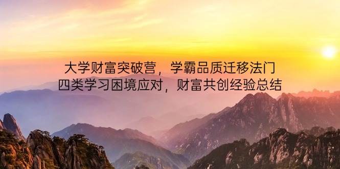 大学财富突破营，学霸品质迁移法门，四类学习困境应对，财富共创经验总结-副业网