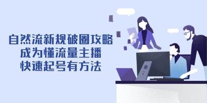 自然流新规破圈攻略【4月6更新】：成为懂流量主播，快速起号有方法-副业库