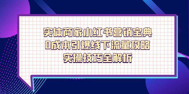 实体商家小红书营销宝典，0成本引爆线下流量攻略，实操技巧全解析-副业网