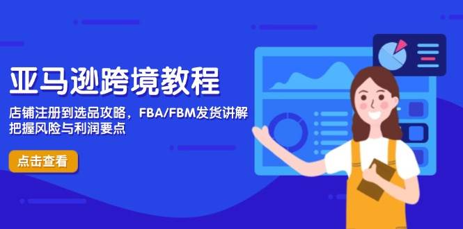 亚马逊跨境教程，店铺注册到选品攻略，FBA/FBM发货讲解，把握风险与利润-副业库