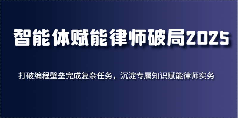 智能体赋能律师破局2025，打破编程壁垒完成复杂任务，沉淀专属知识赋能律师实务-副业库