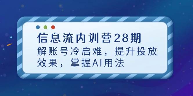 信息流内训营28期，解账号冷启难，提升投放效果，掌握AI用法-副业库