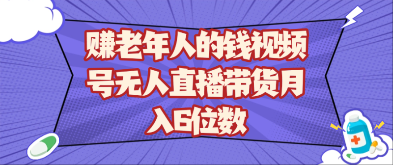 赚老年人的钱视频号无人直播带货月入6位数-副业网