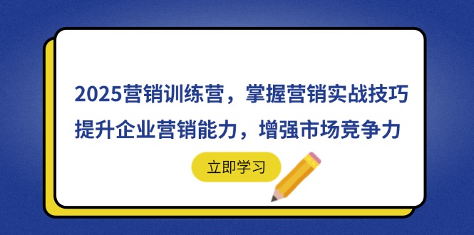 （14456期）2025营销训练营，掌握营销实战技巧，提升企业营销能力，增强市场竞争力-副业库