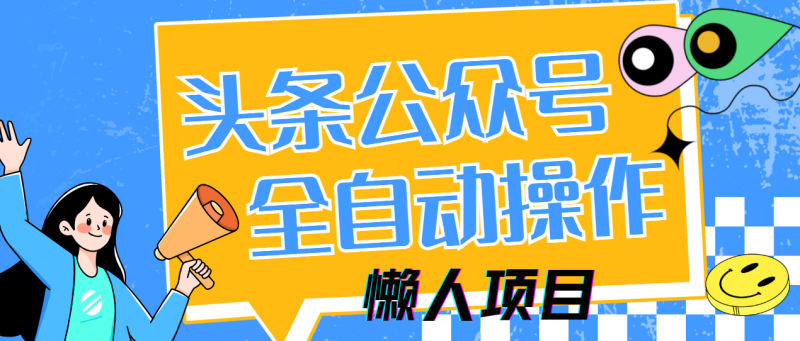 （14454期）懒人项目，多平台操作全自动运行，头条，公众号，下班实操5分钟日入500+-副业库