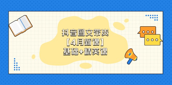 （14472期）抖音图文带货【4月新课】基础+精英课：0基础小白必学 掌握各赛道带货技巧-副业库