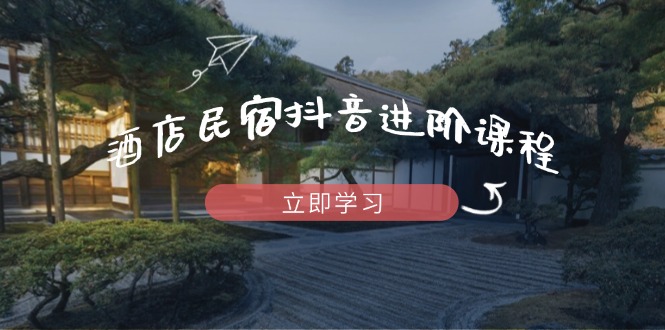 （14470期）酒店民宿抖音进阶课程，掌握流量渠道与推流逻辑，打造爆款内容-副业库